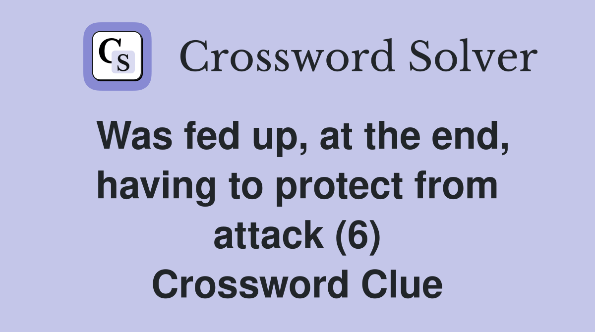 Was fed up, at the end, having to protect from attack (6) Crossword